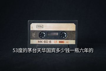 53度的茅臺(tái)天華國賓多少錢一瓶六年的