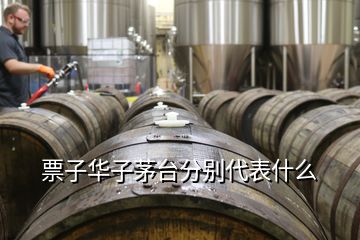 票子華子茅臺(tái)分別代表什么