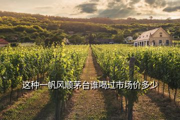 這種一帆風(fēng)順茅臺(tái)誰(shuí)喝過(guò)市場(chǎng)價(jià)多少