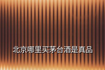 北京哪里買茅臺(tái)酒是真品