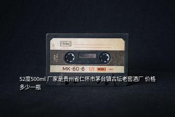 52度500ml 廠家是貴州省仁懷市茅臺(tái)鎮(zhèn)古壇老窖酒廠 價(jià)格多少一瓶