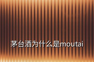 茅臺酒為什么是moutai