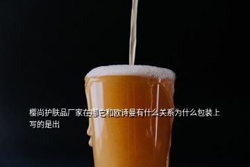 櫻尚護(hù)膚品廠家在哪它和歐詩(shī)曼有什么關(guān)系為什么包裝上寫(xiě)的是出