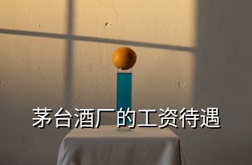 茅臺酒廠的工資待遇