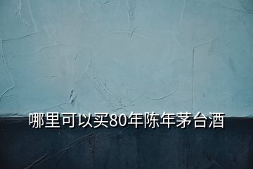 哪里可以買80年陳年茅臺酒