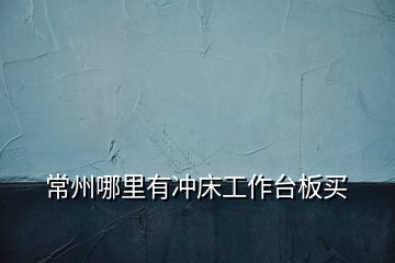 常州哪里有沖床工作臺(tái)板買