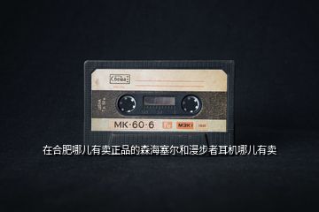 在合肥哪兒有賣正品的森海塞爾和漫步者耳機哪兒有賣