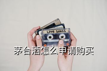 茅臺(tái)酒怎么申請購買