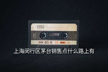 上海閔行區(qū)茅臺銷售點什么路上有