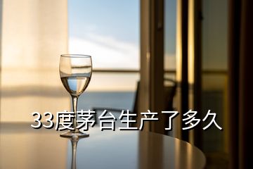 33度茅臺生產(chǎn)了多久