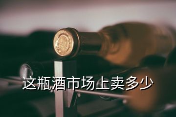 這瓶酒市場上賣多少