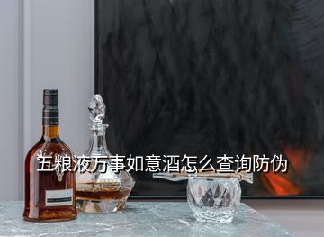 五糧液萬(wàn)事如意酒怎么查詢(xún)防偽