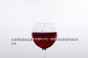 大家?guī)臀铱纯催@是茅臺(tái)酒嗎78元一瓶貴嗎買來(lái)過(guò)年送禮行不行