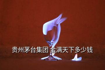 貴州茅臺(tái)集團(tuán) 金滿天下多少錢