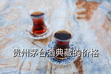 貴州茅臺(tái)酒典藏的價(jià)格