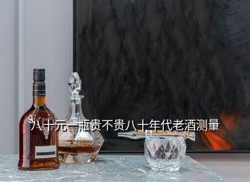 八十元一瓶貴不貴八十年代老酒測量