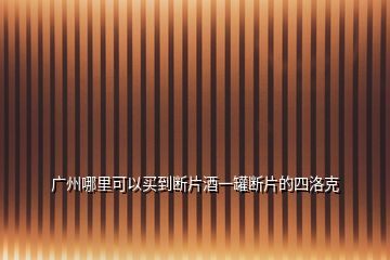 廣州哪里可以買(mǎi)到斷片酒一罐斷片的四洛克