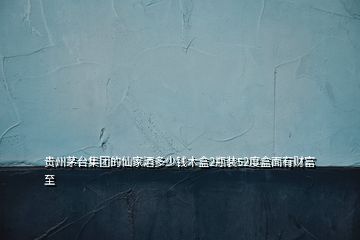 貴州茅臺集團(tuán)的仙家酒多少錢木盒2瓶裝52度盒面有財(cái)富至
