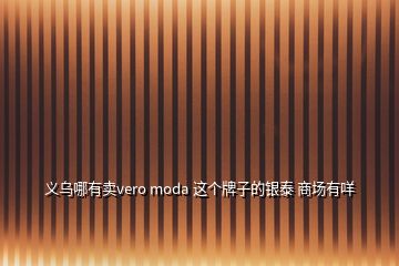 義烏哪有賣vero moda 這個牌子的銀泰 商場有咩