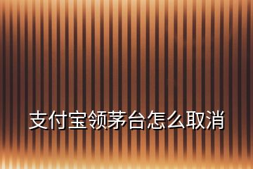 支付寶領(lǐng)茅臺怎么取消