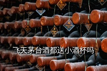 飛天茅臺(tái)酒都送小酒杯嗎