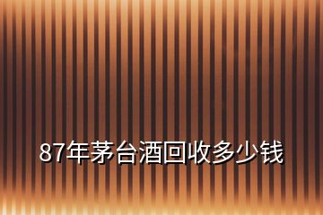 87年茅臺(tái)酒回收多少錢