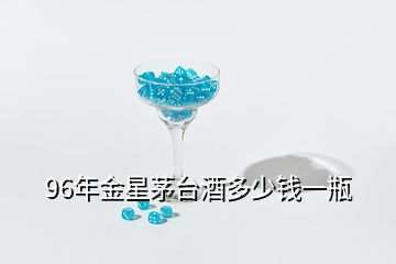 96年金星茅臺(tái)酒多少錢一瓶