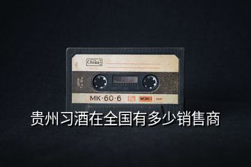貴州習(xí)酒在全國(guó)有多少銷(xiāo)售商