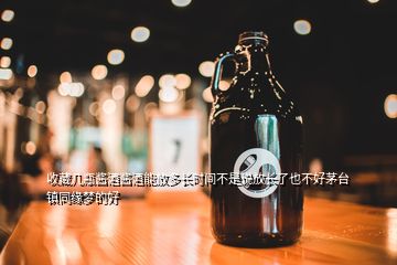 收藏幾瓶醬酒醬酒能放多長(zhǎng)時(shí)間不是說(shuō)放長(zhǎng)了也不好茅臺(tái)鎮(zhèn)同緣夢(mèng)的好