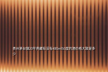 貴州茅臺(tái)鎮(zhèn)20年典藏有沒(méi)有480ml50度的酒價(jià)格大致是多少