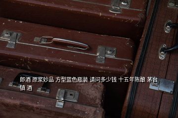 郎酒 原漿妙品 方型藍(lán)色瓶裝 請(qǐng)問(wèn)多少錢(qián) 十五年陳釀 茅臺(tái)鎮(zhèn) 酒