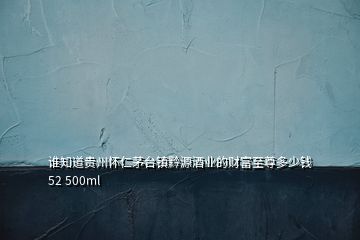 誰(shuí)知道貴州懷仁茅臺(tái)鎮(zhèn)黔源酒業(yè)的財(cái)富至尊多少錢(qián)52 500ml