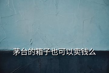 茅臺(tái)的箱子也可以賣錢么