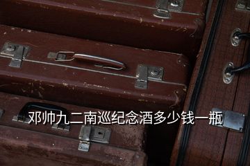 鄧帥九二南巡紀(jì)念酒多少錢(qián)一瓶