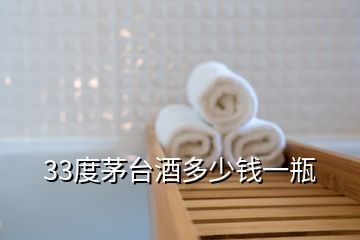 33度茅臺(tái)酒多少錢一瓶