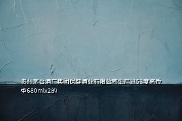 貴州茅臺酒廠集團保健酒業(yè)有限公司生產(chǎn)過53度醬香型680mlx2的