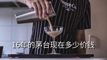 16年的茅臺現(xiàn)在多少價(jià)錢