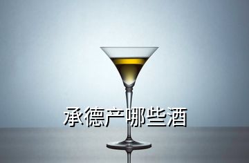 承德產(chǎn)哪些酒