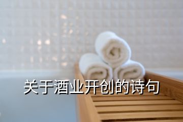 關于酒業(yè)開創(chuàng)的詩句
