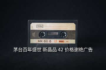 茅臺百年盛世 新晶品 42 價(jià)格謝絕廣告