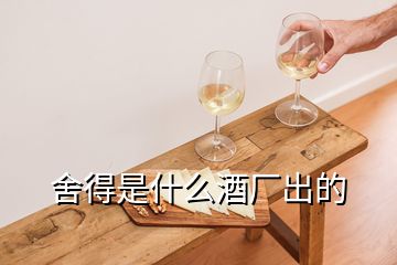 舍得是什么酒廠(chǎng)出的