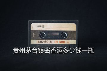 貴州茅臺(tái)鎮(zhèn)醬香酒多少錢(qián)一瓶