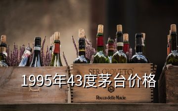 1995年43度茅臺價格