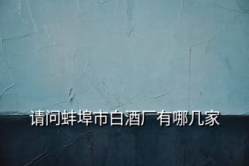 請(qǐng)問(wèn)蚌埠市白酒廠有哪幾家