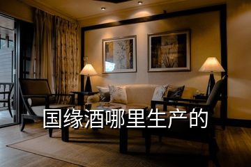 國緣酒哪里生產(chǎn)的