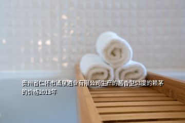貴州省仁懷市涌泉酒業(yè)有限公司生產(chǎn)的醬香型53度的賴茅的價(jià)格2013年