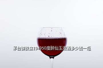 茅臺鎮(zhèn)鐵盒194950度醉仙玉液酒多少錢一瓶