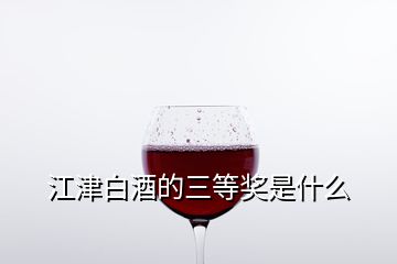 江津白酒的三等獎是什么