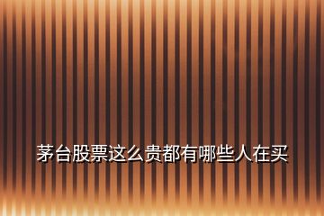 茅臺(tái)股票這么貴都有哪些人在買(mǎi)
