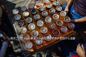 我買(mǎi)了一個(gè)zippo要灌什么油比較好呢哥不差錢(qián)什么油最好